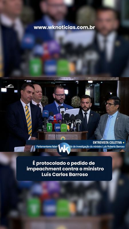 É PROTOCOLADO O PEDIDO DE IMPEACHMENT DE LÚIS CARLOS BARROSO, MINISTRO DO STF