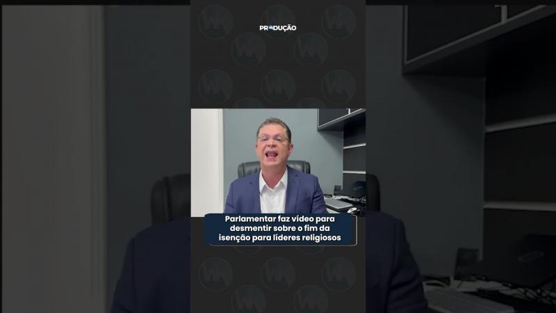 Parlamentar faz vídeo para desmentir sobre o fim da isenção para líderes religiosos
